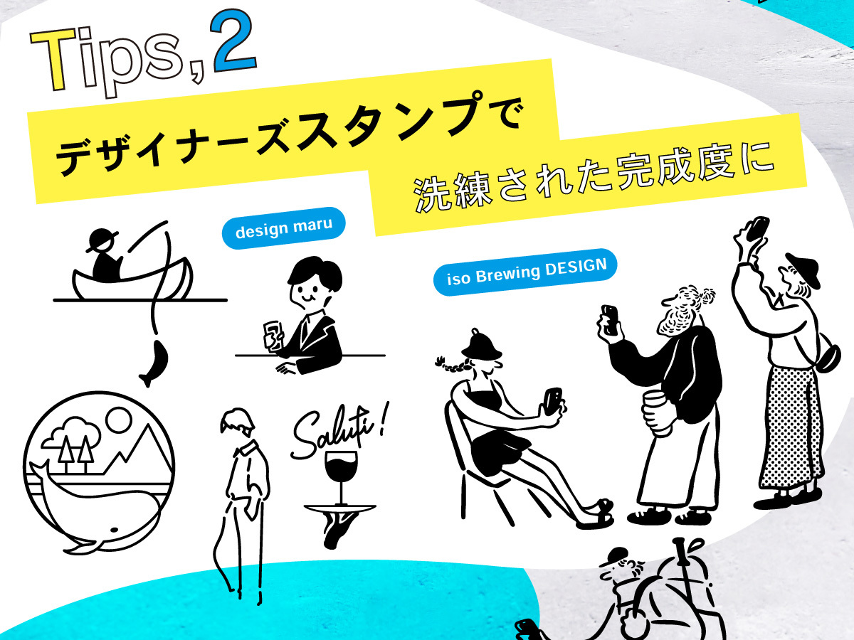 Tips,02 デザイナーズスタンプで洗練された完成度に デザインが苦手…という方にはデザイナーズスタンプがオススメ! プロのイラストが使用でき、ちょっと使うだけで完成度がグッと高まります。