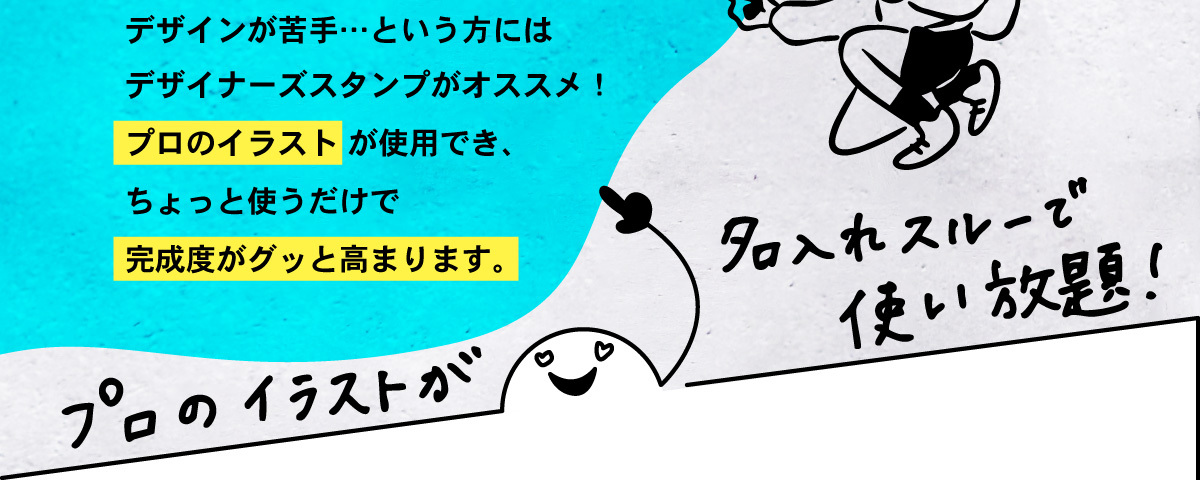 デザインが苦手…という方にはデザイナーズスタンプがオススメ! プロのイラストが使用でき、ちょっと使うだけで完成度がグッと高まります。